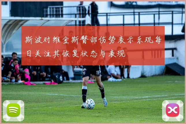 斯波对维金斯臀部伤势表示乐观每日关注其恢复状态与表现