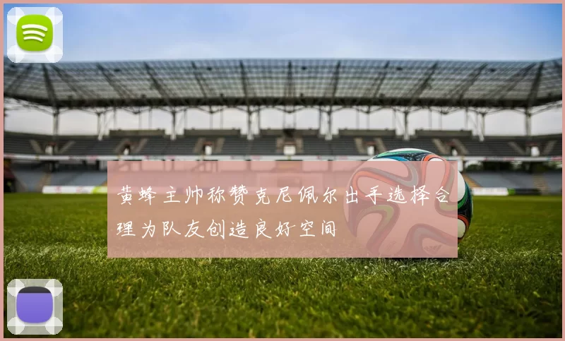 黄蜂主帅称赞克尼佩尔出手选择合理为队友创造良好空间