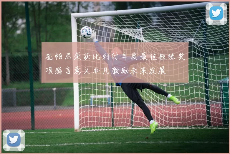 孔帕尼荣获比利时年度最佳教练奖项感言意义非凡激励未来发展