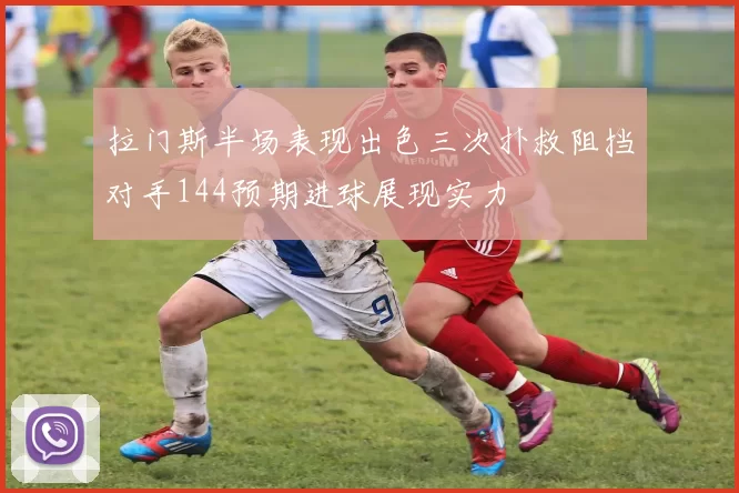 拉门斯半场表现出色三次扑救阻挡对手144预期进球展现实力