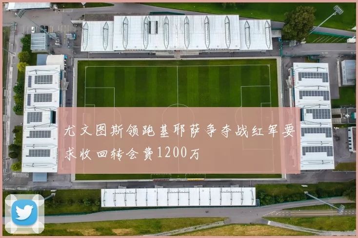 尤文图斯领跑基耶萨争夺战红军要求收回转会费1200万