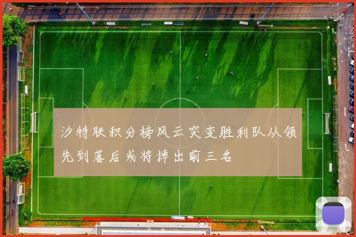 沙特联积分榜风云突变胜利队从领先到落后或将掉出前三名
