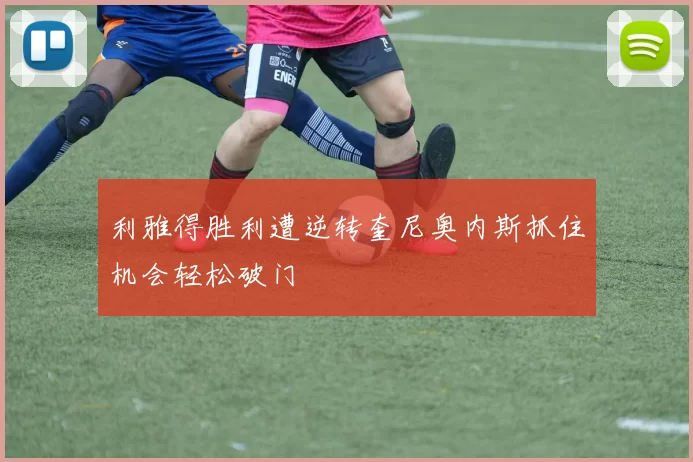 利雅得胜利遭逆转奎尼奥内斯抓住机会轻松破门