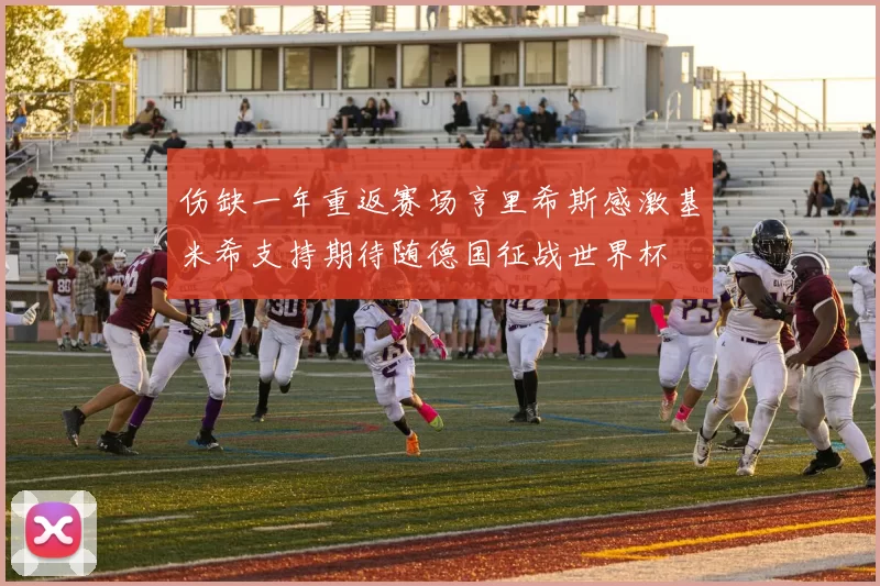 伤缺一年重返赛场亨里希斯感激基米希支持期待随德国征战世界杯